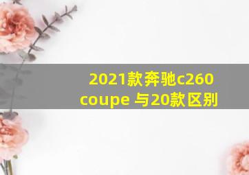 2021款奔驰c260coupe 与20款区别